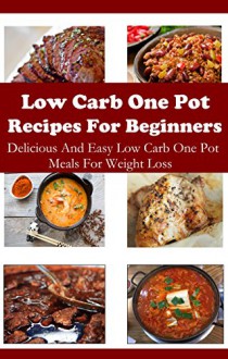 Low Carb One Pot Recipes: Healthy And Delicious Low Carb One Pot Meals (Low Carb Cookbook) - Jamie Smith