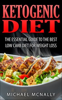 Ketogenic Diet: The Essential Guide to the Best Low Carb Diet For Weight Loss - Michael McNally