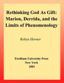 Rethinking God as Gift:Marion, Derrida, and the Limits of Phenomenology (Perspectives in Continental Philosophy) - Robyn Horner