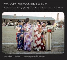 Colors of Confinement: Rare Color Photographs of Japanese American Incarceration in World War II (Documentary Arts and Culture) - Eric L. Muller,Bill Manbo