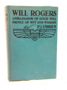 WILL ROGERS. Ambassador of Good Will. Prince of Wit and Wisdom. With an Appreciation by Lowell Thomas. - P.J. O'BRIEN