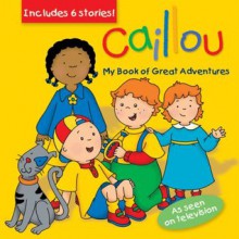 Caillou: My Book of Great Adventures (Clubhouse) - Chouette Publishing, Eric Sevigny