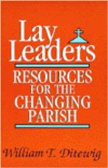 Lay Leaders: Resources for the Changing Parish - William T. Ditewig