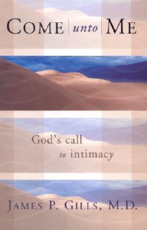 Come Unto Me: God's Call to Intimacy - James P. Gills