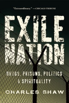 Exile Nation: Prisons, Politics, Drugs, and Spirituality in America - Charles Shaw