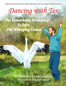 Dancing with Tex - The Remarkable Friendship to Save the Whooping Cranes: Based on the True Story of George Archibald and Tex, a Rare Whooping Crane - Lynn Sanders, Sergio Drumond, Ann Knipp