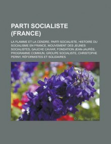 Parti Socialiste (France): La Flamme Et La Cendre, Parti Socialiste, Histoire Du Socialisme En France, Mouvement Des Jeunes Socialistes, Gauche Caviar, Fondation Jean-Jaures, Programme Commun, Groupe Socialiste, Christophe Perny - Livres Groupe