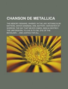 Chanson de Metallica: The Memory Remains, Whiskey in the Jar, Nothing Else Matters, Enter Sandman, One, Battery, Harvester of Sorrow, the Day That Never Comes, Seek & Destroy, the Unforgiven, to Live Is to Die, Eye of the Beholder - Source Wikipedia, Livres Groupe