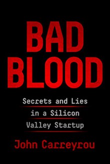 Bad Blood: Secret and Lies in a Silicon Valley Startup - John Carreyrou