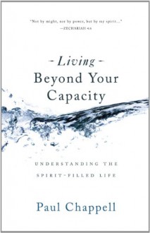 Living Beyond Your Capacity: Understanding the Spirit-Filled Life - Paul Chappell, Cary Schmidt