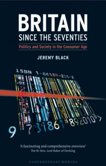 Britain since the Seventies: Politics and Society in the Consumer Age - Jeremy Black