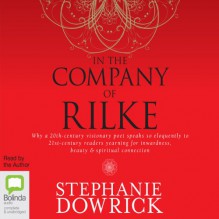 In the Company of Rilke: Why a 20th-Century Visionary Poet Speaks So Eloquently to 21st-Century Readers - Stephanie Dowrick, Stephanie Dowrick, Bolinda Publishing Pty Ltd