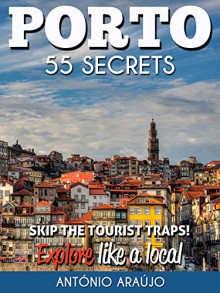 Porto Bucket List 55 Secrets - The Locals Guide to Make The Most Out of Your Trip to Porto ( Oporto - Portugal ): Skip the tourist traps and explore like a local : Where to Go, Eat & Party - António Araújo, Angela Juliano, Sérgio Tavares