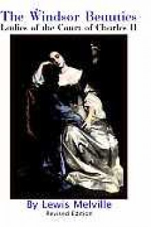 The Windsor Beauties: Ladies of the Court of Charles II - Lewis Melville