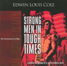 Strong Men in Tough Times: Exercising True Manhood in an Age That Demands Heroes - Edwin Louis Cole