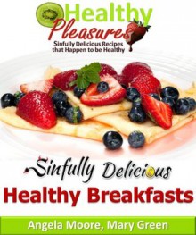 Healthy Breakfast Recipes - Sinfully Delicious (Healthy Pleasures) - Mary Green, Angela Moore