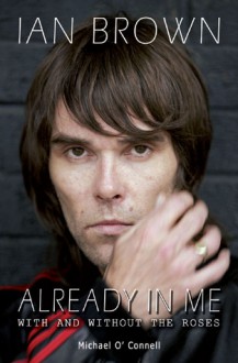 Ian Brown: Already in Me: With and Without the Roses - Michael O'Connell, Michael O' Connell