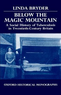 Below the Magic Mountain - A Social History of Tuberculosis in Twentieth Century Britain. - Linda Bryder