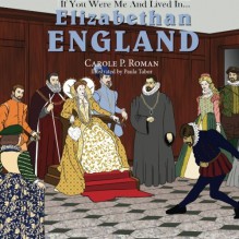 If You Were Me and Lived in... Elizabethan England (An Introduction to Civilizations Throughout Time) (Volume 3) - Paula Tabor,Carole P. Roman