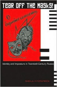 Tear Off the Masks! Identity and Imposture in Twentieth-century Russia - Sheila Fitzpatrick