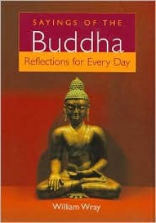 Sayings of the Buddha: Reflections for Every Day - William Wray