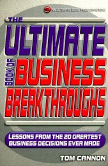 The Ultimate Book Of Business Breakthroughs: Lessons From The 20 Greatest Business Decisions Ever Made - Tom Cannon