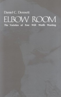Elbow Room: The Varieties of Free Will Worth Wanting - Daniel C. Dennett