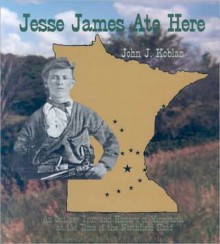 Jesse James Ate Here: An Outlaw Tour and History of Minnesota at the Time of the Northfield Raid - John J. Koblas