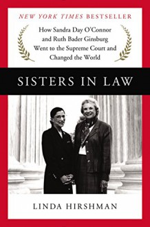 Sisters in Law: How Sandra Day O'Connor and Ruth Bader Ginsburg Went to the Supreme Court and Changed the World - Linda R. Hirshman