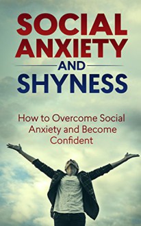 Social Anxiety and Shyness: How to Overcome Social Anxiety and Become Confident (Social Anxiety,Social Anxiety Disorder,social Anxiety Treatment,Social ... Anxiety And Shyness Cure Book 1) - Jason Butler