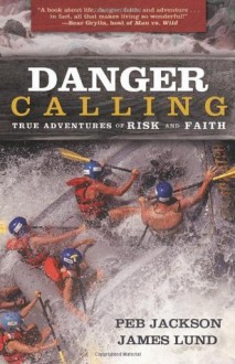 Danger Calling: True Adventures of Risk and Faith - James Lund, Peb Jackson