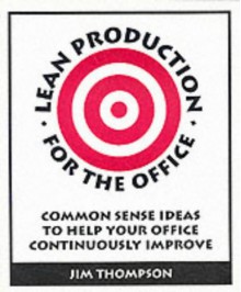 Lean Production for the Office: Common Sense Ideas to Help Your Office Continously Improve - Jim Thompson