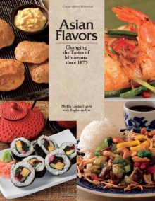 Asian Flavors: Changing the Tastes of Minnesota since 1875 - Phyllis Louise Harris, Raghavan Iyer