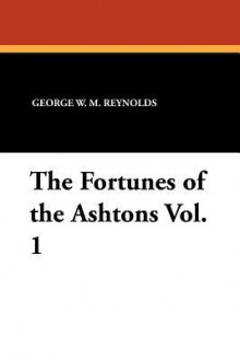 The Fortunes of the Ashtons Vol. 1 - George W.M. Reynolds