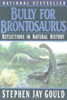 Bully for Brontosaurus: Reflections in Natural History - Stephen Jay Gould