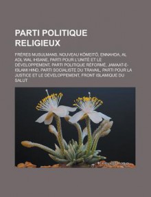 Parti Politique Religieux: Freres Musulmans, Nouveau K Meit, Ennahda, Al Adl Wal Ihsane, Parti Pour L'Unite Et Le Developpement, Parti Politique Reforme, Jamaat-E-Islami Hind, Parti Socialiste Du Travail - Livres Groupe