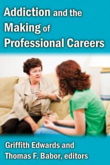 Addiction and the Making of Professional Careers - Griffith Edwards, Thomas F. Babor