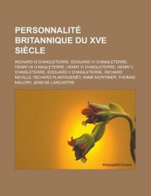 Personnalite Britannique Du Xve Siecle: Richard III D'Angleterre, Edouard IV D'Angleterre, Henri VII D'Angleterre, Henri VI D'Angleterre, Henri V D'Angleterre, Edouard V D'Angleterre, Richard Neville, Richard Plantagenet, Anne Mortimer - Livres Groupe