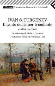 Il canto dell'amor trionfante e altri racconti - Ivan Turgenev, Francesca Gori, Stefano Garzonio