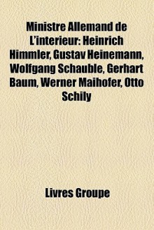 Ministre Allemand De L'intérieur: Heinrich Himmler, Gustav Heinemann, Wolfgang Schäuble, Gerhart Baum, Werner Maihofer, Otto Schily (French Edition) - Livres Groupe