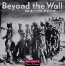 Beyond the Wall: The Lost World of East Germany - Simon Marsden, Duncan McLaren