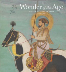 Wonder of the Age: Master Painters of India, 1100-1900 - Jorrit Britschgi, John Guy