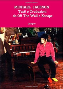 Michael Jackson Testi e Traduzioni da Off The Wall a Xscape (Italian Edition) - Juniper