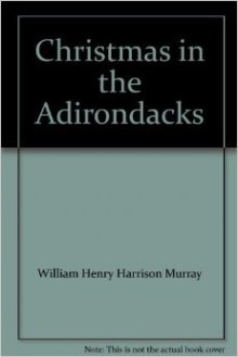 Christmas in the Adirondacks - William Henry Harrison Murray, John McDonough