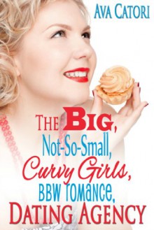 The Big, Not-So-Small, Curvy Girls, BBW Romance, Dating Agency (Plush Daisies: BBW Romance) - Ava Catori