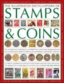 The Illustrated Encyclopedia of Stamps & Coins: The Ultimate Visual Reference to Over 6000 of the World's Best Stamps and Coins and a Professional ... and Perfecting a Spectacular Collection - James A. MacKay