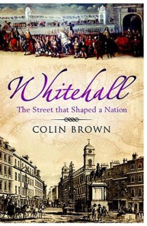 Whitehall: The Street That Shaped A Nation - Colin Brown