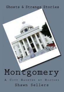 Montgomery: A City Haunted by History - Shawn Sellers, Jake Bell
