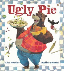 Ugly Pie - Lisa Wheeler, Heather M. Solomon