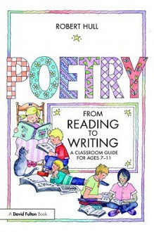 Poetry: From Reading to Writing: A Classroom Guide for Ages 7-11 - Robert Hull